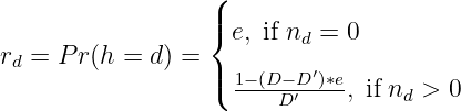                   (
                  |
                  { e, if nd = 0
rd = P r(h = d) = |        ′
                  (  1−-(DD−D′-)∗e, if nd > 0
